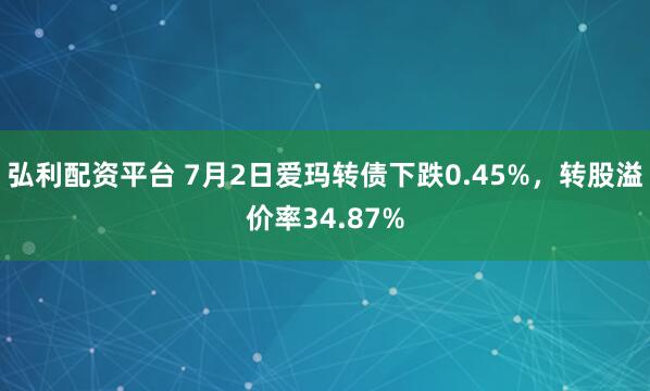 弘利配资平台 7月2日爱玛转债下跌0.45%，转股溢价率34.87%