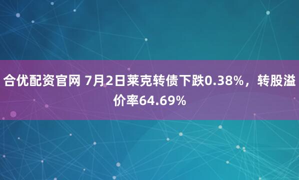 合优配资官网 7月2日莱克转债下跌0.38%，转股溢价率64.69%