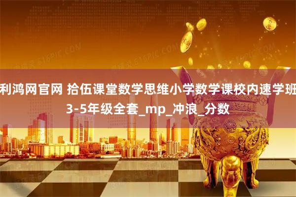 利鸿网官网 拾伍课堂数学思维小学数学课校内速学班3-5年级全套_mp_冲浪_分数