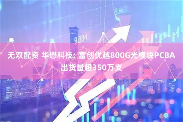 无双配资 华懋科技: 富创优越800G光模块PCBA出货量超350万支