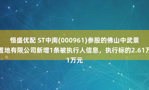 恒盛优配 ST中南(000961)参股的佛山中武景熙置地有限公司新增1条被执行人信息，执行标的2.61万元