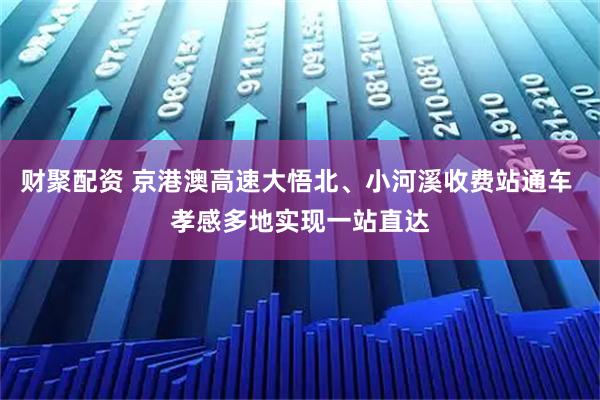 财聚配资 京港澳高速大悟北、小河溪收费站通车 孝感多地实现一站直达