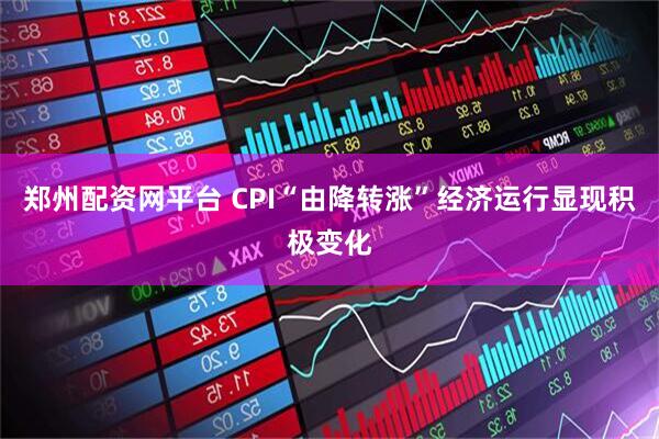 郑州配资网平台 CPI“由降转涨”经济运行显现积极变化