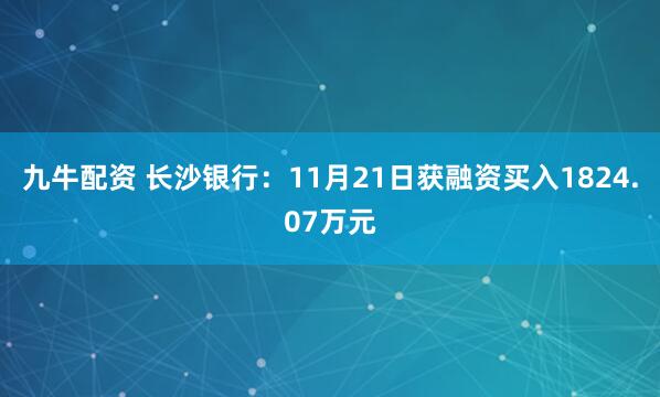九牛配资 长沙银行：11月21日获融资买入1824.07万元
