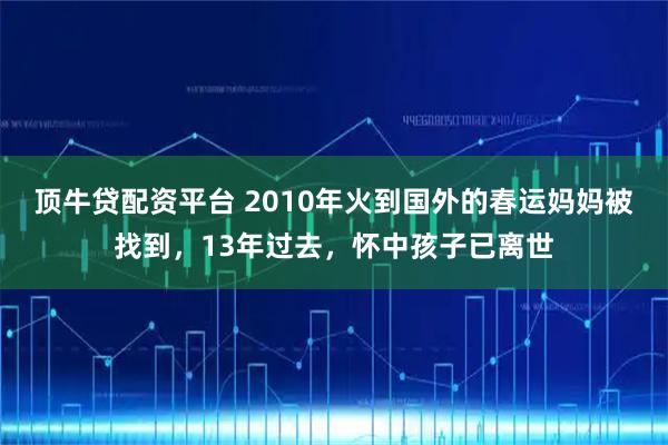 顶牛贷配资平台 2010年火到国外的春运妈妈被找到，13年过去，怀中孩子已离世