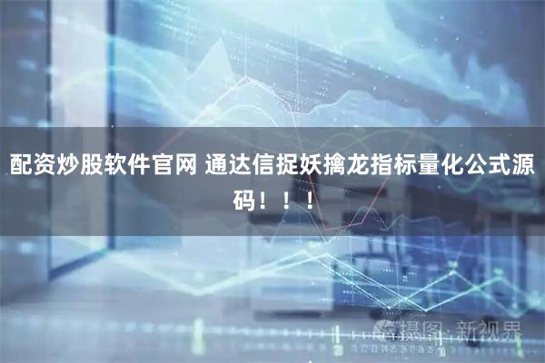配资炒股软件官网 通达信捉妖擒龙指标量化公式源码！！！