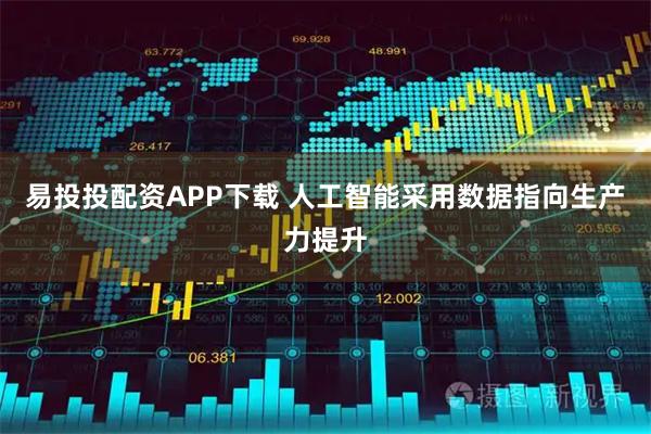 易投投配资APP下载 人工智能采用数据指向生产力提升