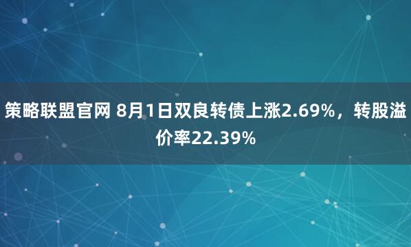 策略联盟官网 8月1日双良转债上涨2.69%，转股溢价率22.39%