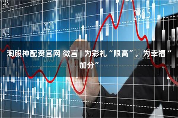 淘股神配资官网 微言 | 为彩礼“限高”，为幸福“加分”